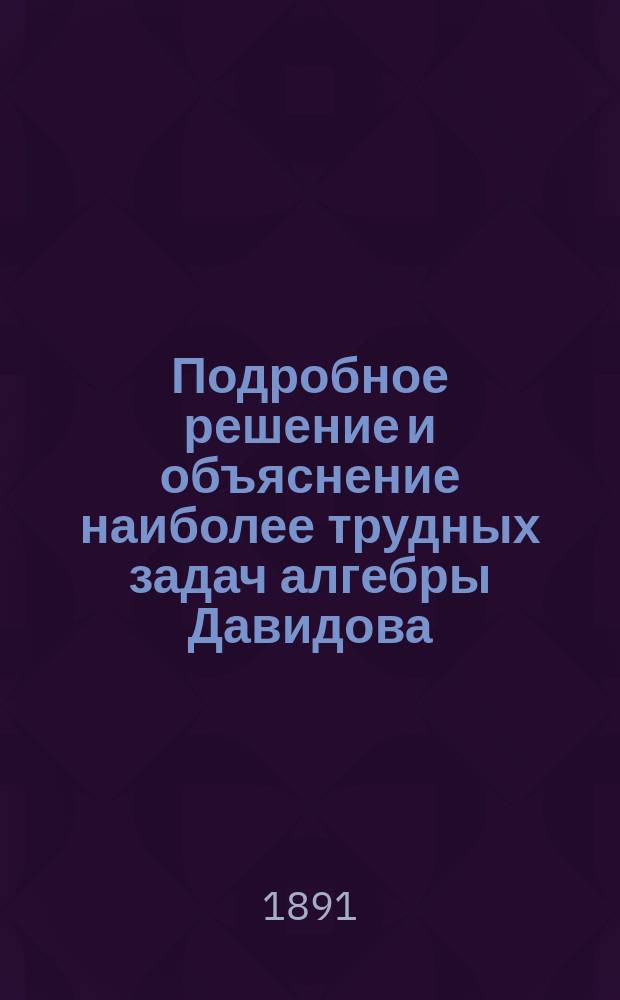 Подробное решение и объяснение наиболее трудных задач алгебры Давидова
