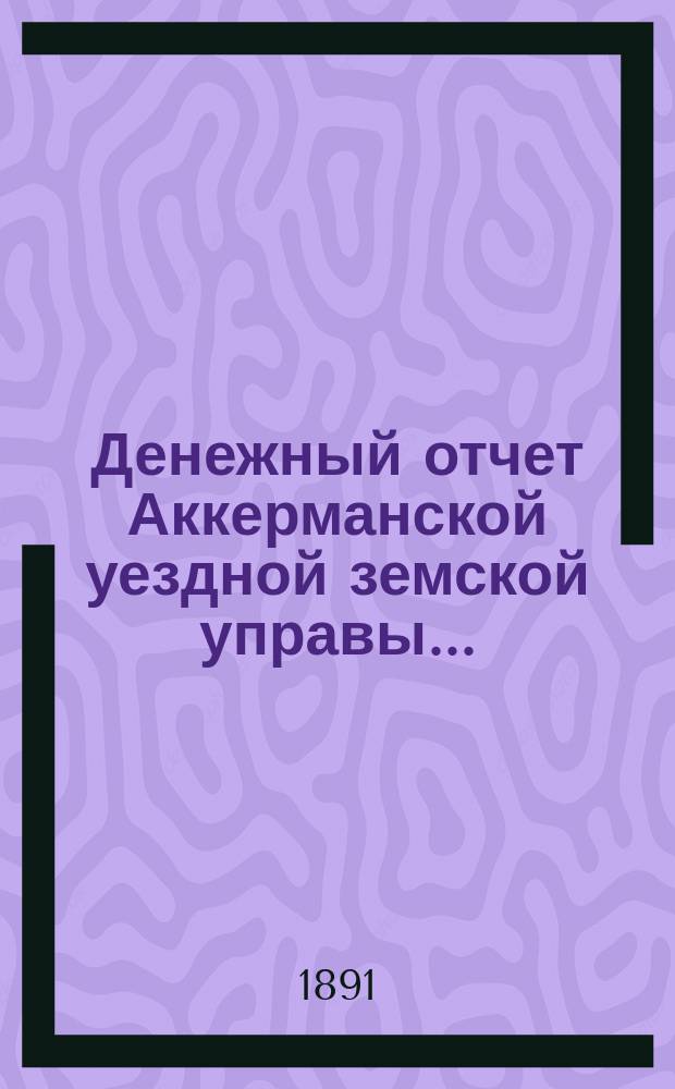 Денежный отчет Аккерманской уездной земской управы...