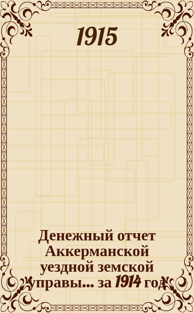 Денежный отчет Аккерманской уездной земской управы... ... за 1914 год