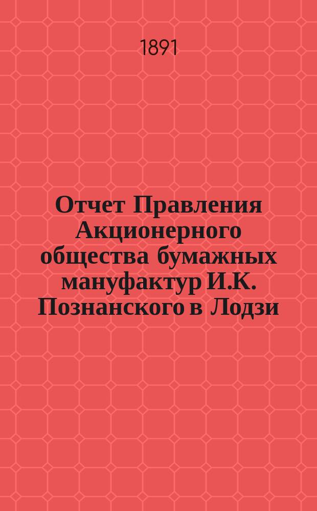 Отчет Правления Акционерного общества бумажных мануфактур И.К. Познанского в Лодзи... ... за 1895 год