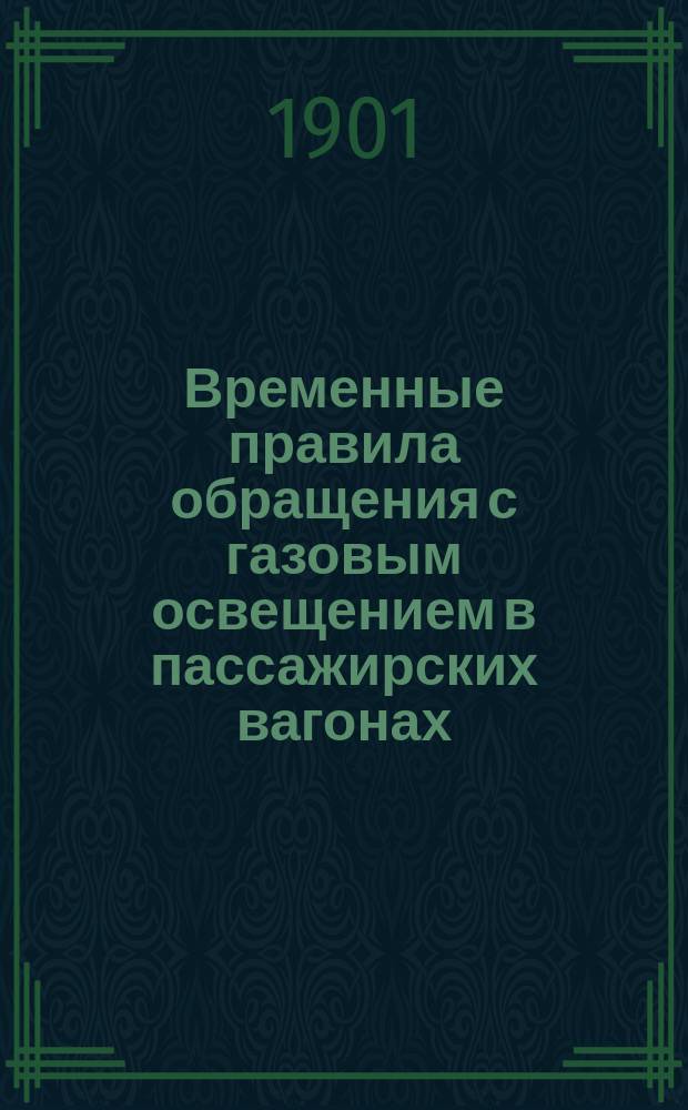 Временные правила обращения с газовым освещением в пассажирских вагонах: Утв. 12 марта 1880 г.: Изд. 1887 г.; Правила при определении на службу агентов на Московско-Брестскую железную дорогу, входящую в состав Смоленского жандармского полицейского управления жел. дорог: Изд. 1891 г