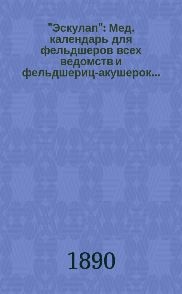 "Эскулап" : Мед. календарь для фельдшеров всех ведомств и фельдшериц-акушерок... : Справ. и запис. книжка