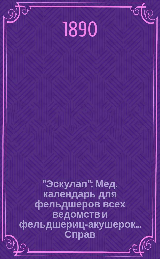 "Эскулап" : Мед. календарь для фельдшеров всех ведомств и фельдшериц-акушерок... Справ. и запис. книжка. на 1890 год