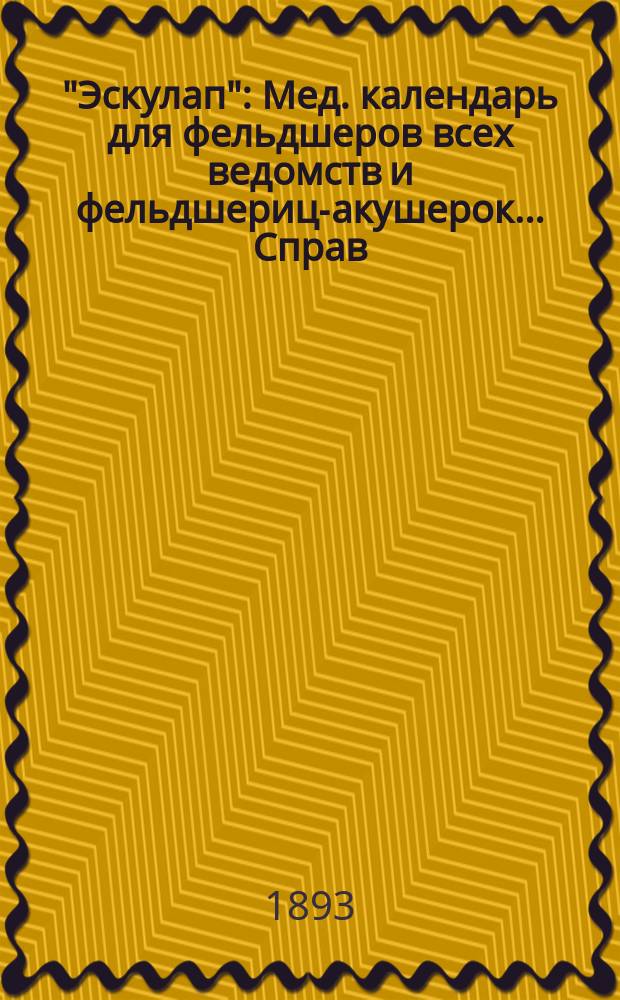 "Эскулап" : Мед. календарь для фельдшеров всех ведомств и фельдшериц-акушерок... Справ. и запис. книжка. на 1893 год
