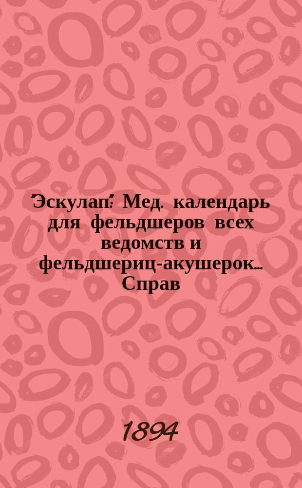 "Эскулап" : Мед. календарь для фельдшеров всех ведомств и фельдшериц-акушерок... Справ. и запис. книжка. на 1894 год