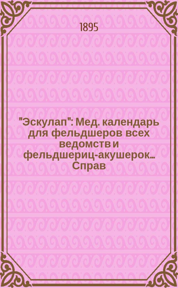 "Эскулап" : Мед. календарь для фельдшеров всех ведомств и фельдшериц-акушерок... Справ. и запис. книжка. на 1895 год