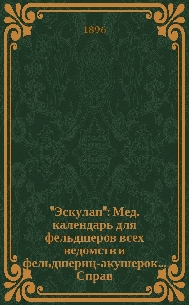 "Эскулап" : Мед. календарь для фельдшеров всех ведомств и фельдшериц-акушерок... Справ. и запис. книжка. на 1896 год