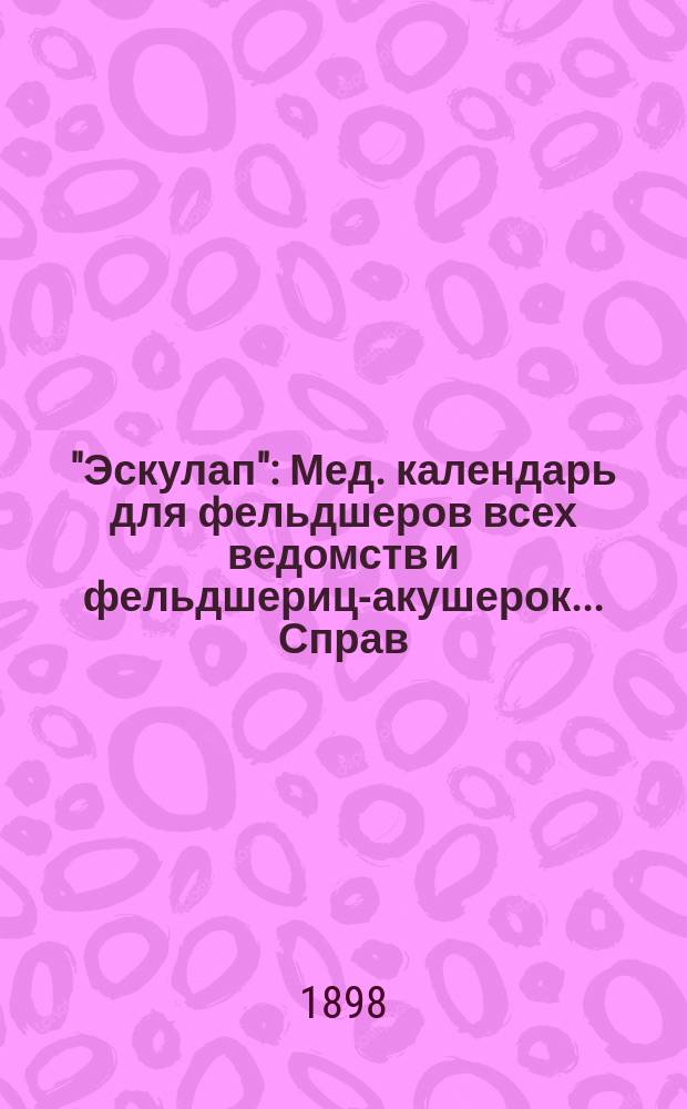 "Эскулап" : Мед. календарь для фельдшеров всех ведомств и фельдшериц-акушерок... Справ. и запис. книжка. на 1898 год