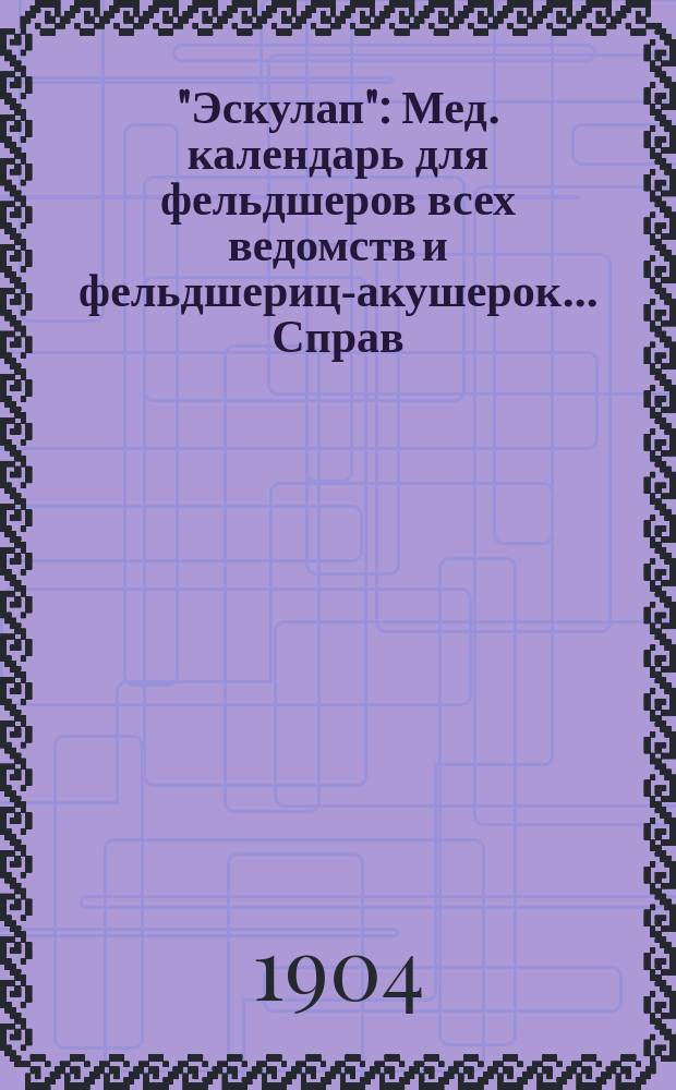 "Эскулап" : Мед. календарь для фельдшеров всех ведомств и фельдшериц-акушерок... Справ. и запис. книжка. на 1904 год