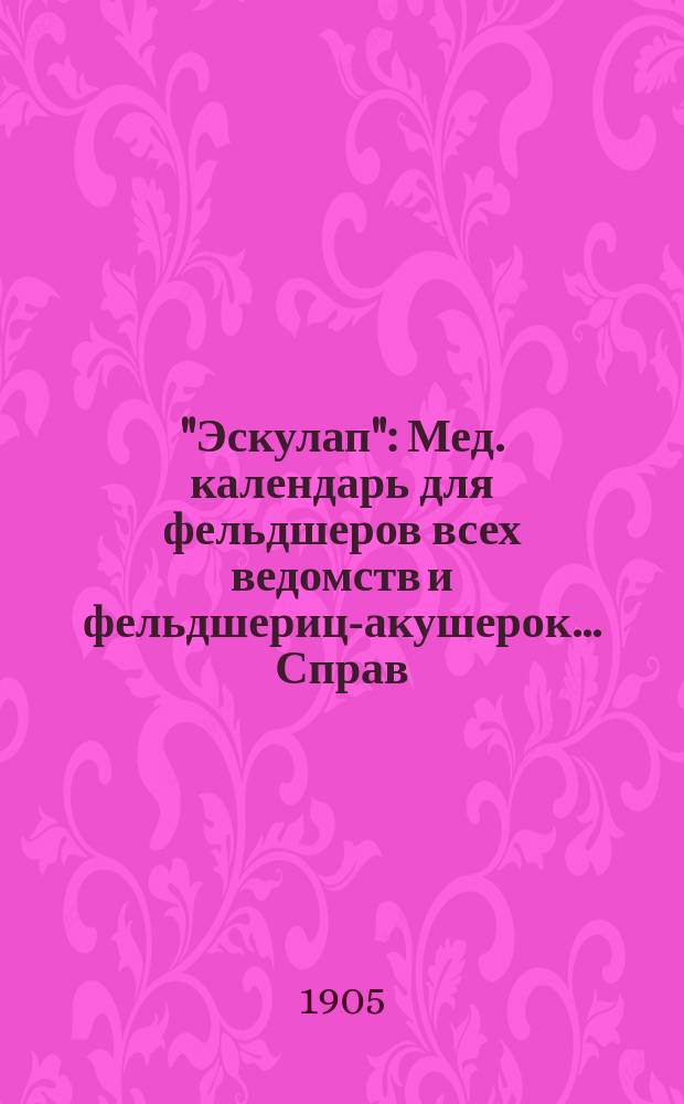 "Эскулап" : Мед. календарь для фельдшеров всех ведомств и фельдшериц-акушерок... Справ. и запис. книжка. на 1905 год