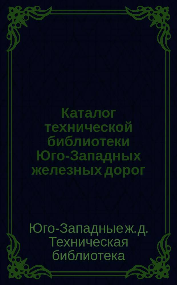 Каталог технической библиотеки Юго-Западных железных дорог : Сост. на 1 янв. 1890 г