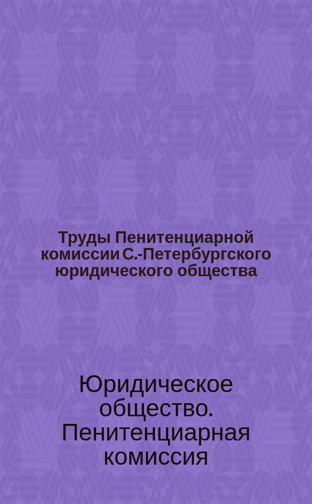 Труды Пенитенциарной комиссии С.-Петербургского юридического общества