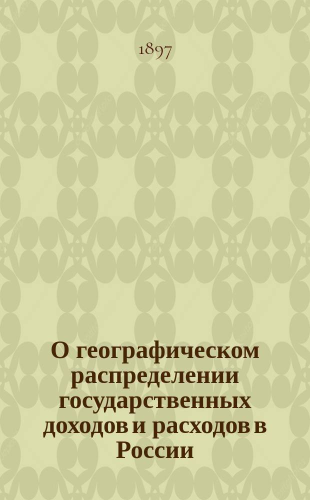 О географическом распределении государственных доходов и расходов в России : Опыт фин.-стат. исслед. Приложения... : Приложения... Стат. таблицы, картограммы и диаграммы