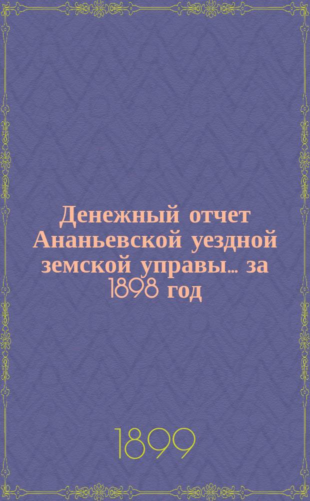 Денежный отчет Ананьевской уездной земской управы... за 1898 год