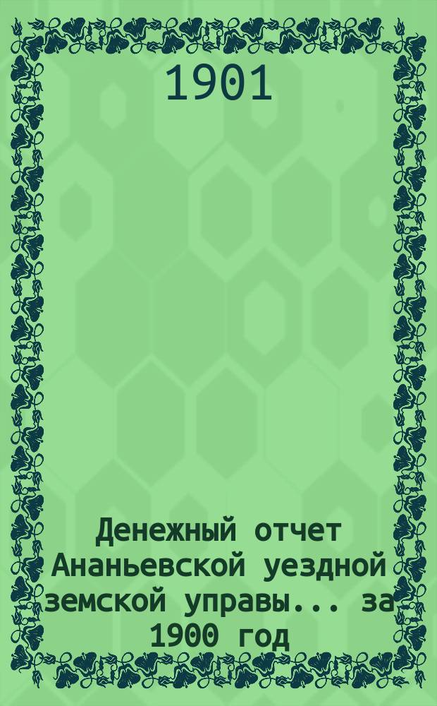 Денежный отчет Ананьевской уездной земской управы... за 1900 год