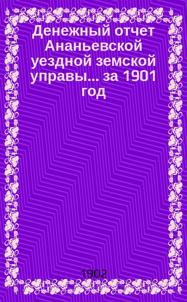 Денежный отчет Ананьевской уездной земской управы... за 1901 год