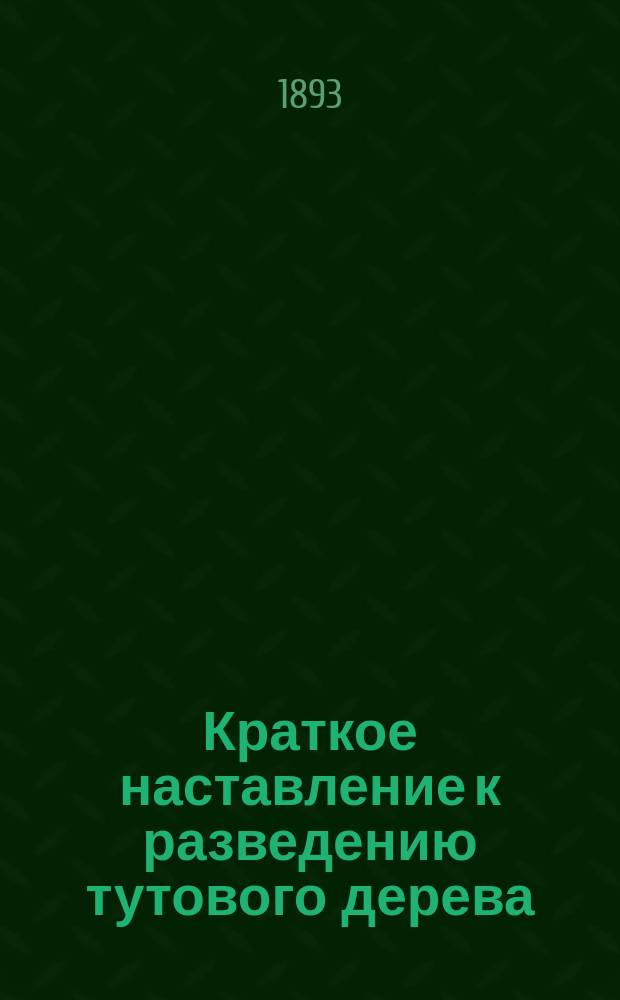 Краткое наставление к разведению тутового дерева (шелковицы) : Для учителей сел. шк