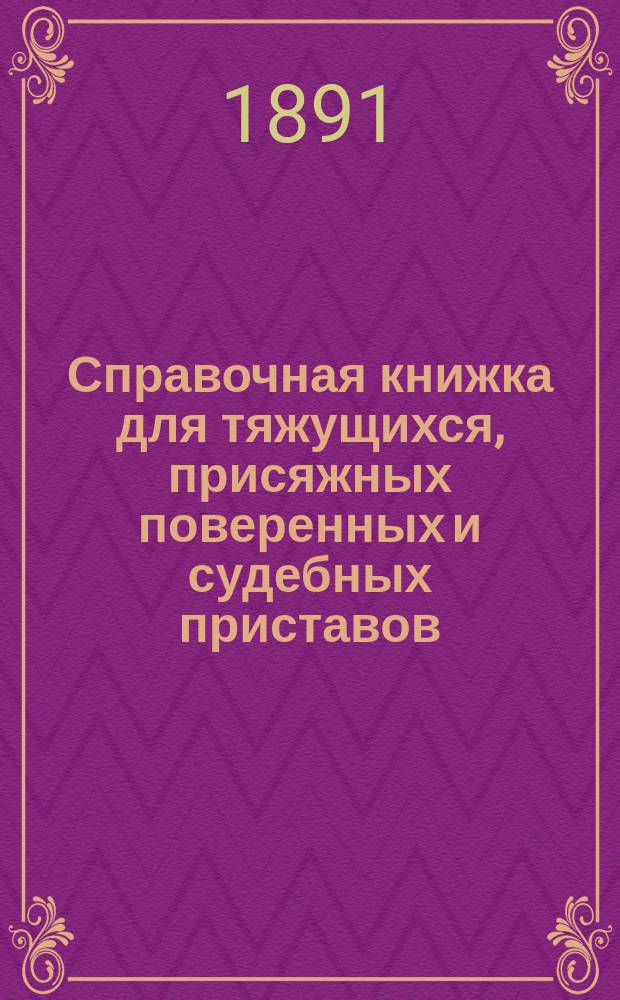 Справочная книжка для тяжущихся, присяжных поверенных и судебных приставов