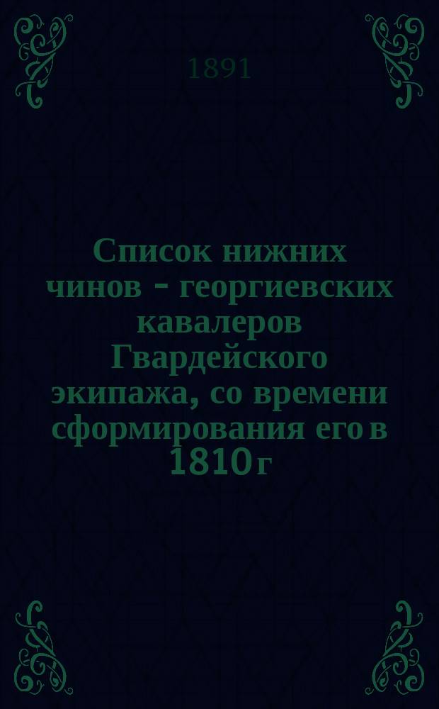 Список нижних чинов - георгиевских кавалеров Гвардейского экипажа, со времени сформирования его в 1810 г. : (Выс. пов. 28 апр. 1883 г. Гв. экипажу дано старш. с 16 февр. 1710 г.)