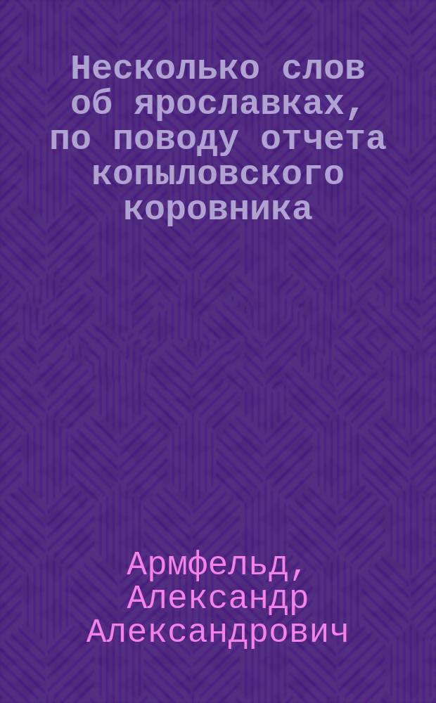 Несколько слов об ярославках, по поводу отчета копыловского коровника : Доложено в I отд-нии 29 янв. 1891 г