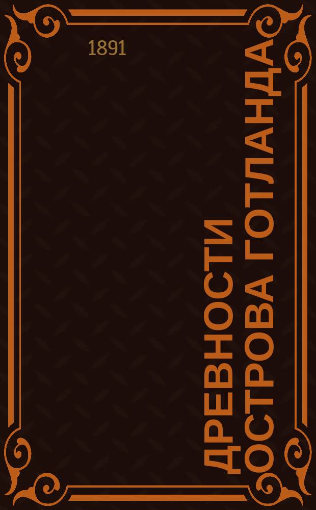 Древности острова Готланда : (Чит. в заседании И.Р. Археол. о-ва 13 нояб. 1890)