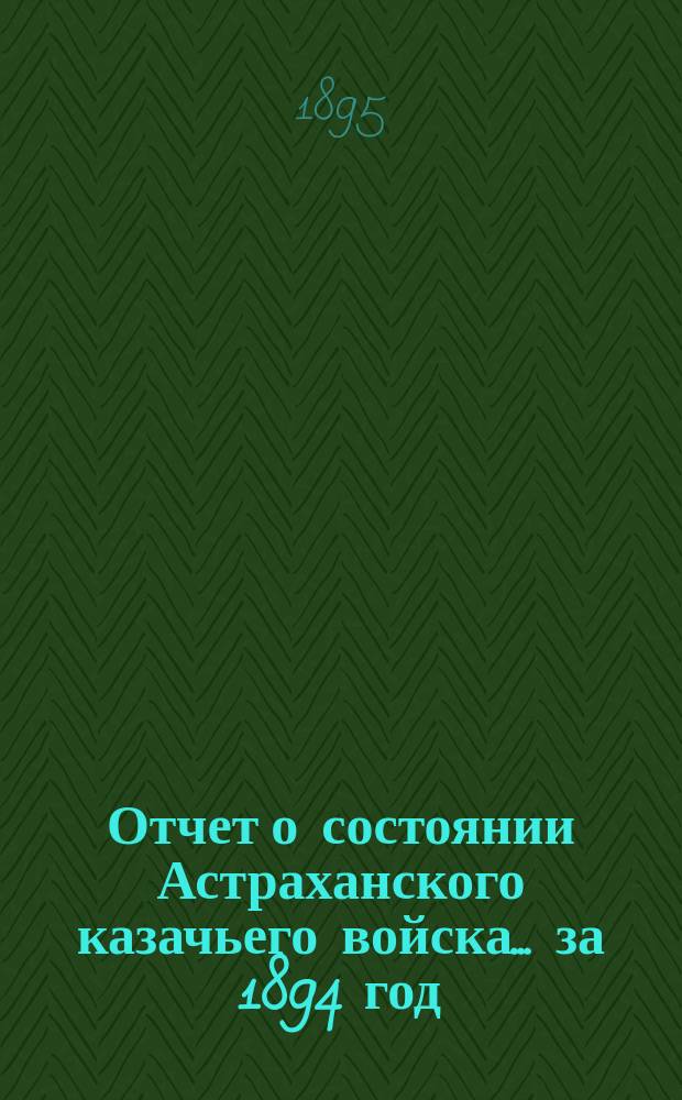 Отчет о состоянии Астраханского казачьего войска... за 1894 год