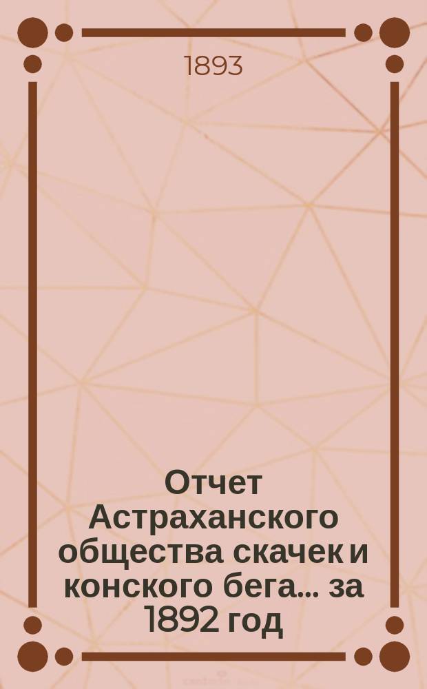 Отчет Астраханского общества скачек и конского бега... ... за 1892 год
