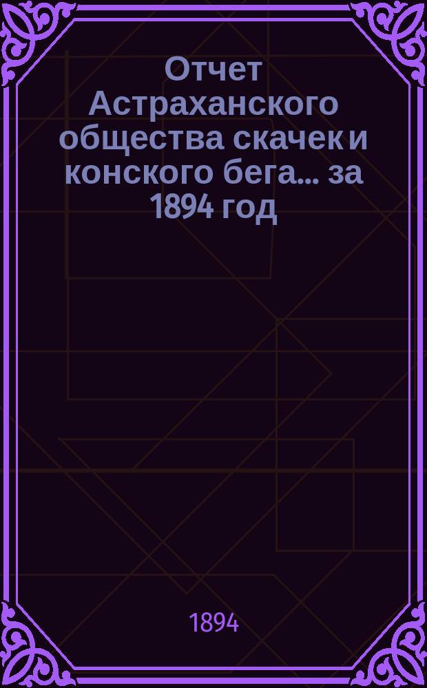 Отчет Астраханского общества скачек и конского бега... ... за 1894 год