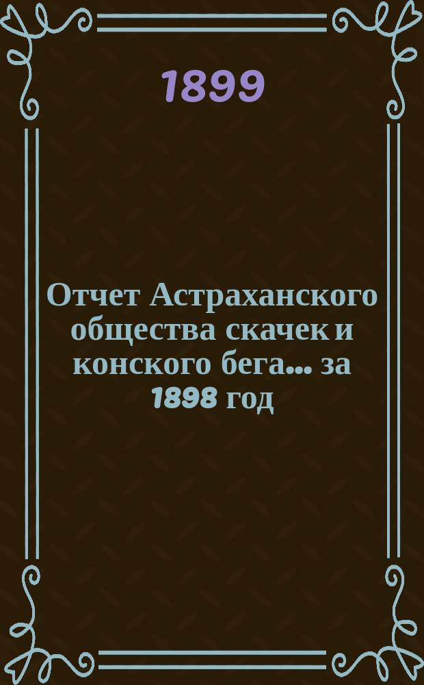 Отчет Астраханского общества скачек и конского бега... ... за 1898 год
