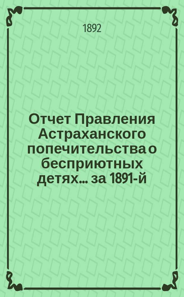 Отчет Правления Астраханского попечительства о бесприютных детях... за 1891-й (4-й отчетный) год