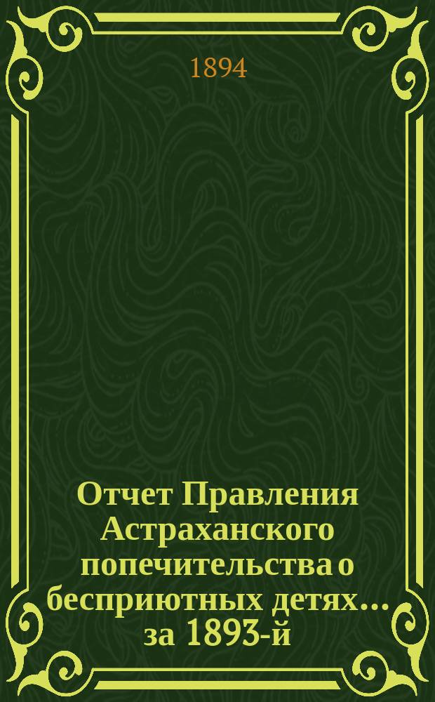 Отчет Правления Астраханского попечительства о бесприютных детях... за 1893-й (6-й отчетный) год