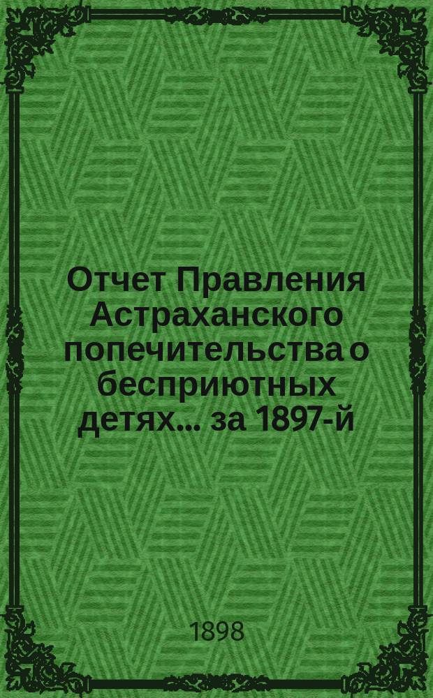 Отчет Правления Астраханского попечительства о бесприютных детях... за 1897-й