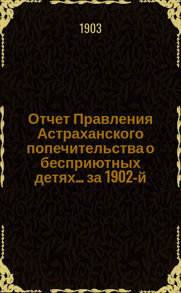 Отчет Правления Астраханского попечительства о бесприютных детях... за 1902-й