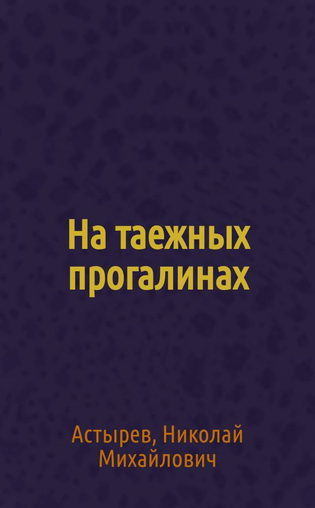 На таежных прогалинах : Очерки жизни населения Вост. Сибири