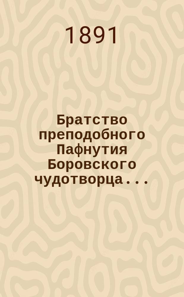 Братство преподобного Пафнутия Боровского чудотворца.. : Отчет и миссион. беседы. ... за 10-й г. его существования, с 13-го сент. 1892 г. по 12-е сент. 1893 г.