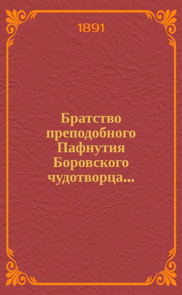Братство преподобного Пафнутия Боровского чудотворца.. : Отчет и миссион. беседы. ... за 12-й г. его существования, с 25-го сент. 1894 г. по 10-е сент. 1895 г.