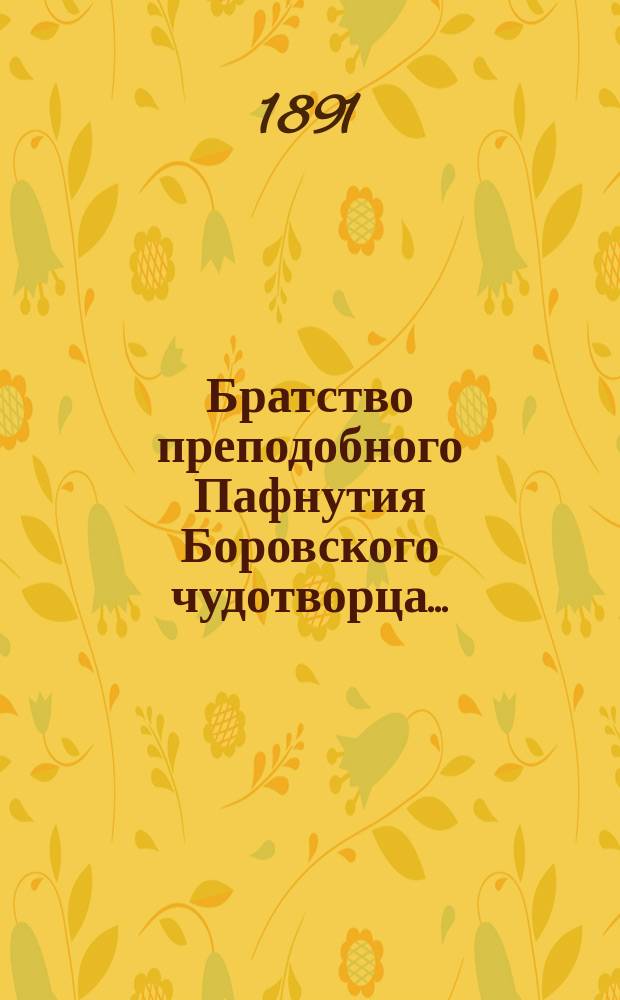 Братство преподобного Пафнутия Боровского чудотворца.. : Отчет и миссион. беседы. ... за 13-й г. его существования, с 10-го сент. 1895 г. по 14-е сент. 1896 г.