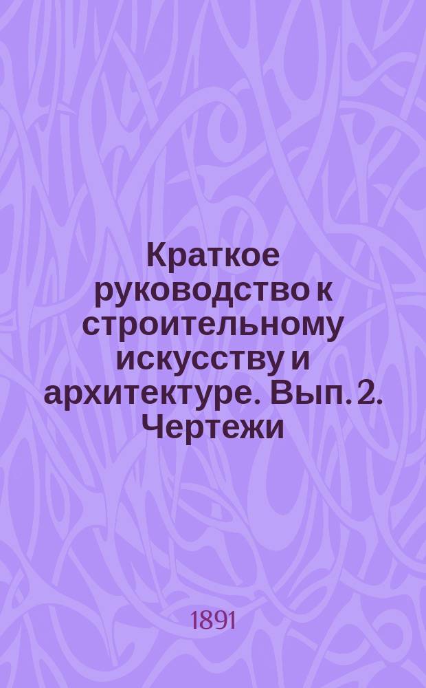 Краткое руководство к строительному искусству и архитектуре. Вып. 2. Чертежи : Чертежи