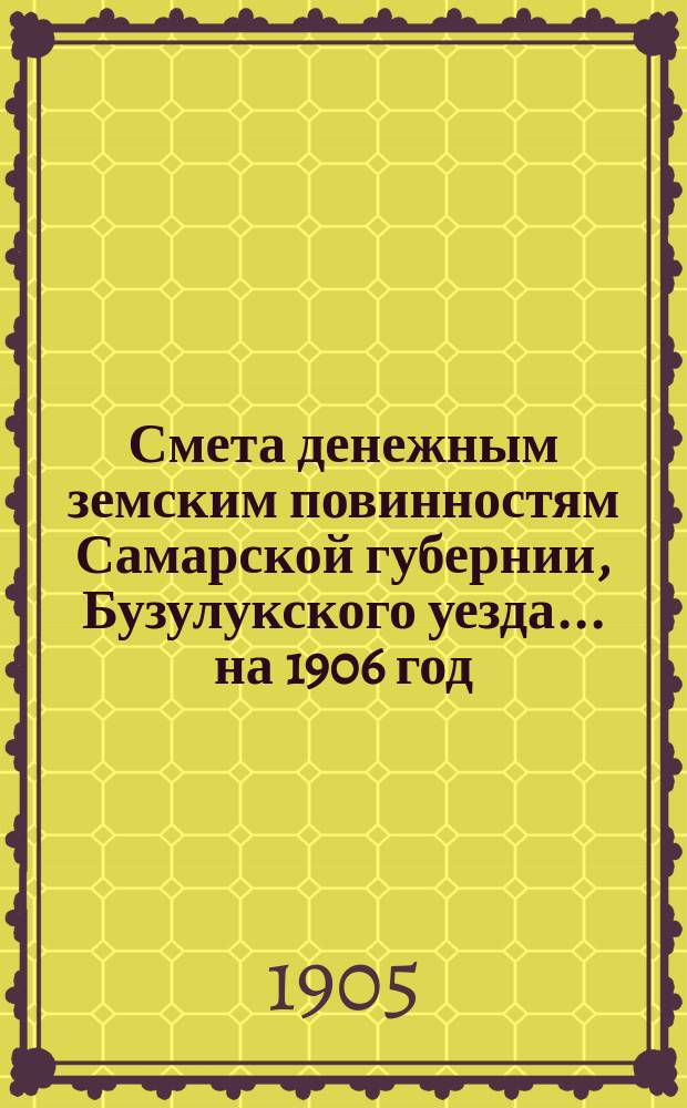 Смета денежным земским повинностям Самарской губернии, Бузулукского уезда... ... на 1906 год