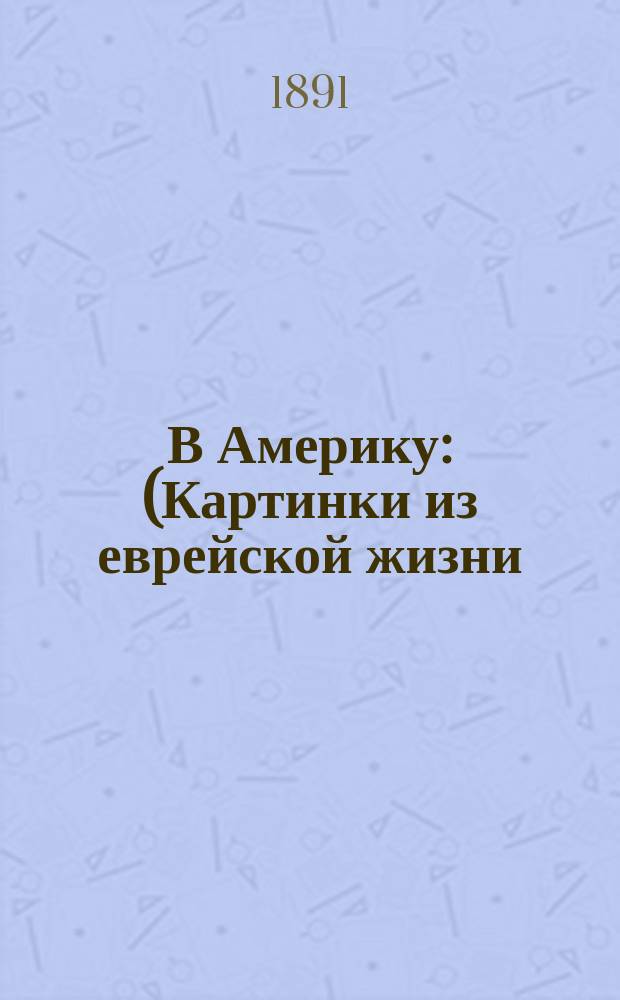 В Америку : (Картинки из еврейской жизни)
