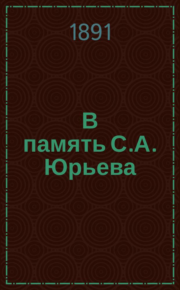 В память С.А. Юрьева : Сб., изд. друзьями покойного