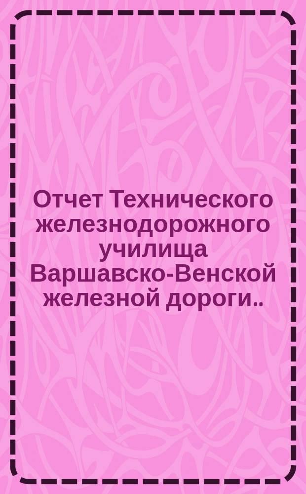 Отчет Технического железнодорожного училища Варшавско-Венской железной дороги... за 1894-95 учебный год