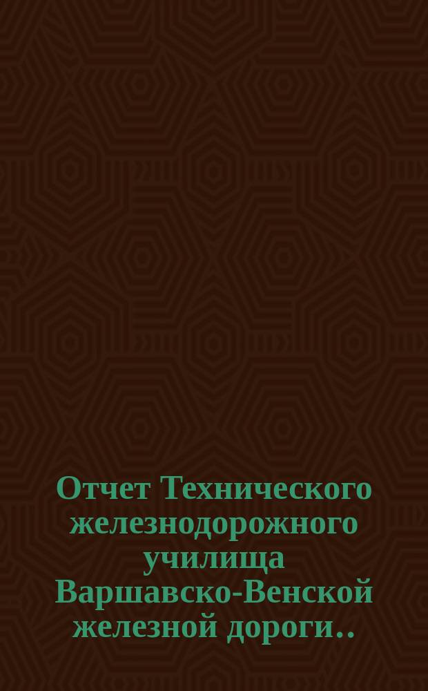 Отчет Технического железнодорожного училища Варшавско-Венской железной дороги... за 1898-99 учебный год