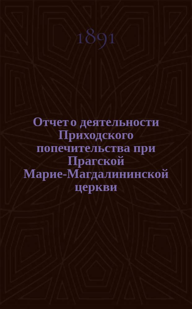 Отчет о деятельности Приходского попечительства при Прагской Марие-Магдалининской церкви...