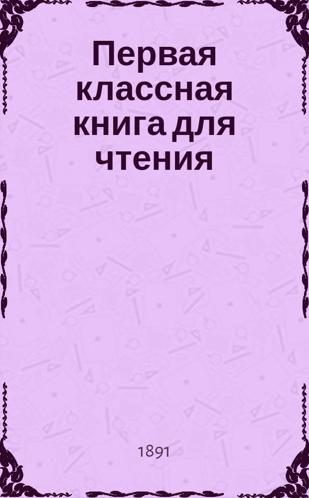 Первая классная книга для чтения : Пособие при начальном обучении родному языку