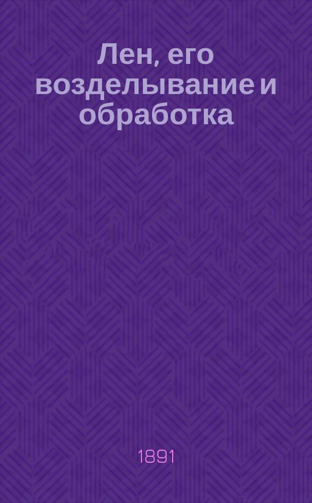 Лен, его возделывание и обработка : Практ. руководство : С 13 рис. в тексте