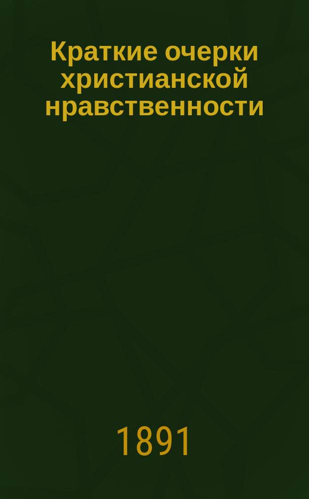Краткие очерки христианской нравственности : Курс VIII кл. гимназий