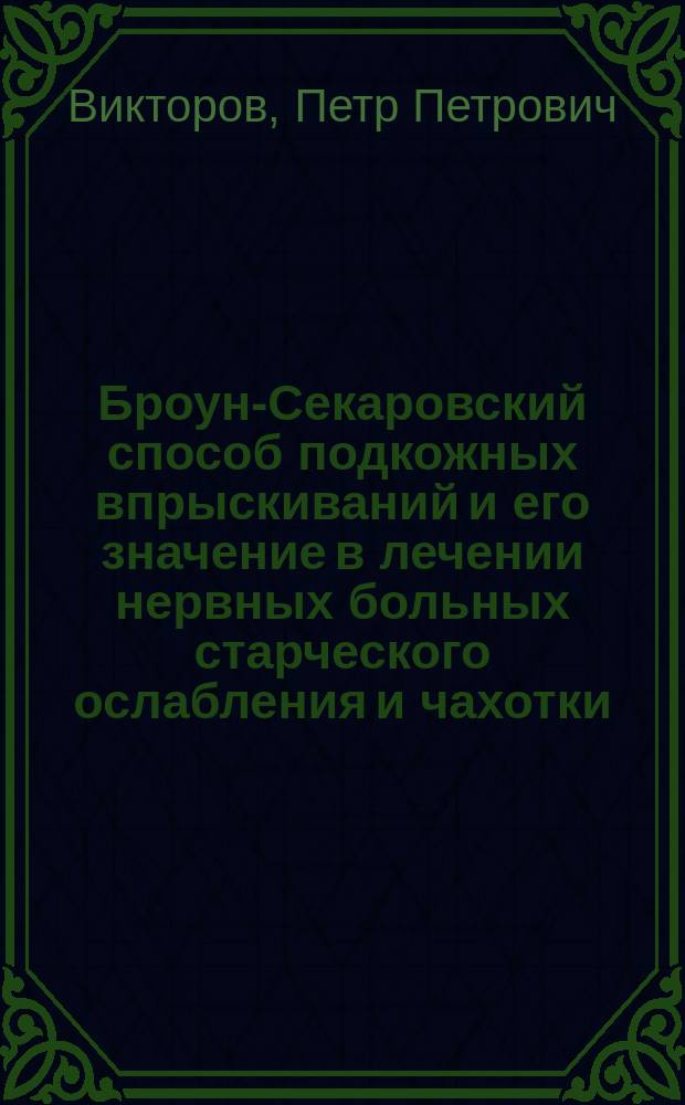 Броун-Секаровский способ подкожных впрыскиваний и его значение в лечении нервных больных старческого ослабления и чахотки (бугорчатки легких)