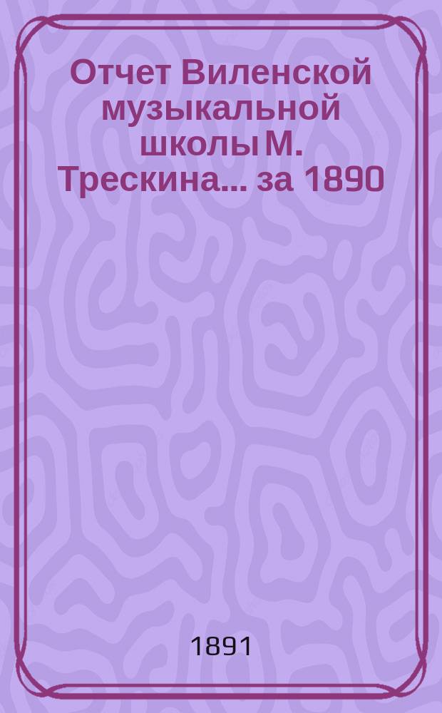 Отчет Виленской музыкальной школы М. Трескина... за 1890/91 год