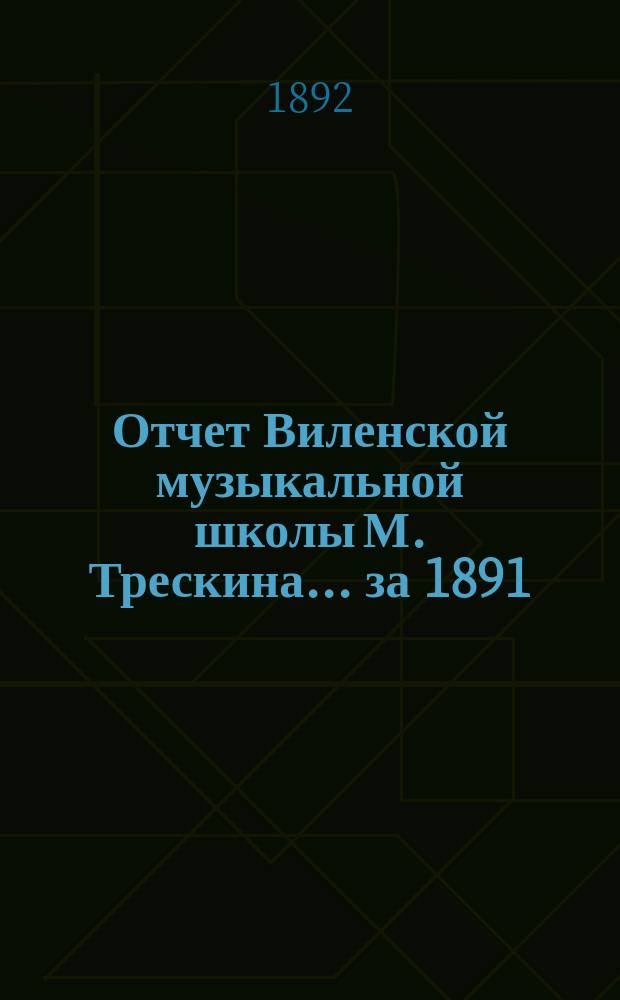 Отчет Виленской музыкальной школы М. Трескина... за 1891/92 год